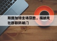今年会app下载-斯图加特主场获胜，福纳克社群联防破门