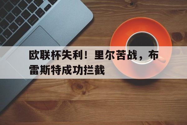 欧联杯失利！里尔苦战，布雷斯特成功拦截的简单介绍